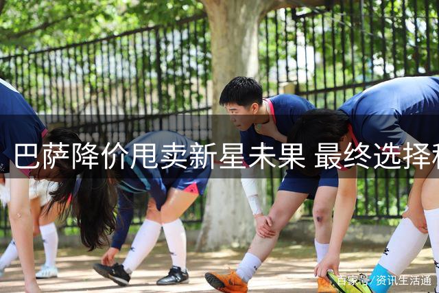 巴萨降价甩卖新星未果 最终选择租借处理
