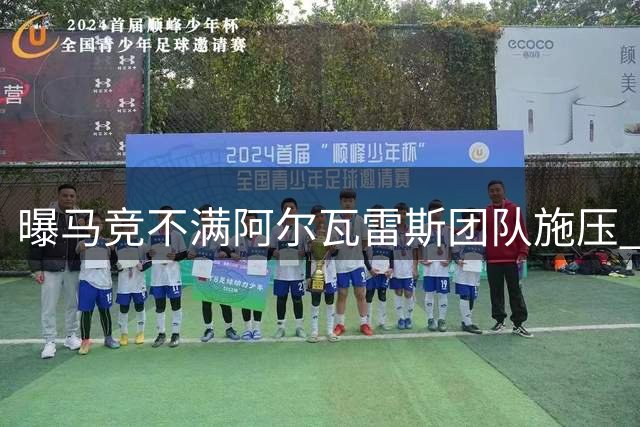 曝马竞不满阿尔瓦雷斯团队施压 指责巴萨转会操作不当