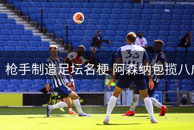 枪手制造足坛名梗 阿森纳包揽八成经典