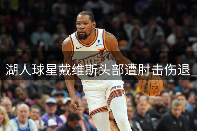 湖人球星戴维斯头部遭肘击伤退 赛后坐轮椅离场